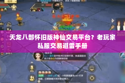 天龙八部怀旧版神仙交易平台?老玩家私服交易避雷手册 天龙八部怀旧版神仙交易平台?老玩家私服交易避雷手册