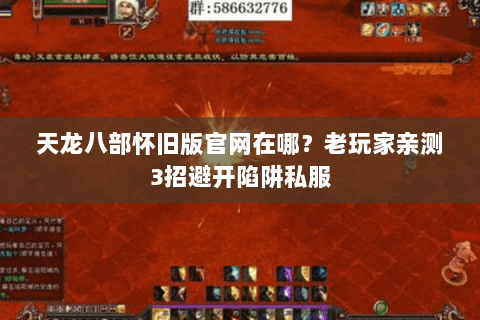 天龙八部怀旧版官网在哪?老玩家亲测3招避开陷阱私服 天龙八部怀旧版官网在哪?老玩家亲测3招避开陷阱私服