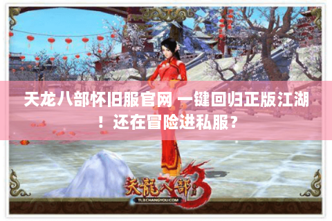 天龙八部怀旧服官网 一键回归正版江湖!还在冒险进私服? 天龙八部怀旧服官网 一键回归正版江湖!还在冒险进私服?