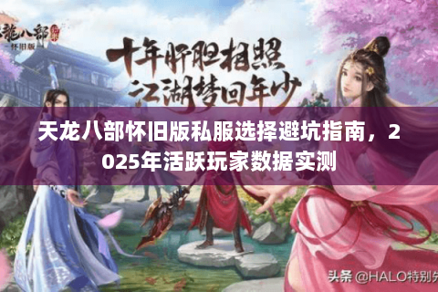 天龙八部怀旧版私服选择避坑指南,2025年活跃玩家数据实测 天龙八部怀旧版私服选择避坑指南,2025年活跃玩家数据实测