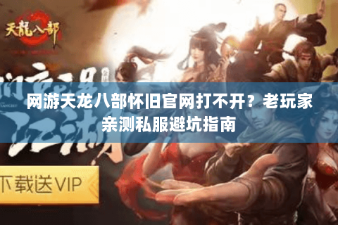 网游天龙八部怀旧官网打不开？老玩家亲测私服避坑指南