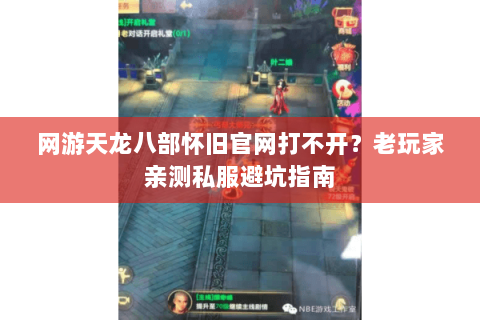 网游天龙八部怀旧官网打不开？老玩家亲测私服避坑指南
