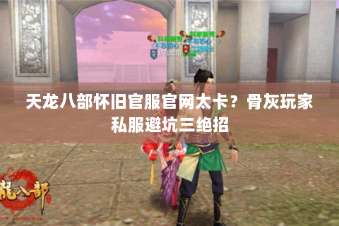 天龙八部怀旧官服官网太卡?骨灰玩家私服避坑三绝招 天龙八部怀旧官服官网太卡?骨灰玩家私服避坑三绝招