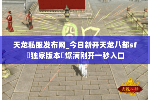 天龙私服发布网_今日新开天龙八部sf▷独家版本◁爆满刚开一秒入口