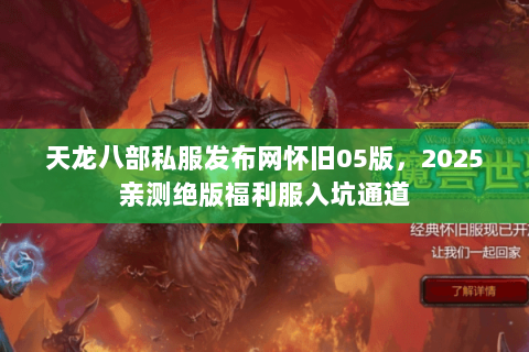 天龙八部私服发布网怀旧05版，2025亲测绝版福利服入坑通道