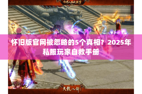 怀旧版官网被忽略的5个真相?2025年私服玩家自救手册 怀旧版官网被忽略的5个真相?2025年私服玩家自救手册