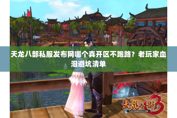 天龙八部私服发布网哪个真开区不跑路?老玩家血泪避坑清单 天龙八部私服发布网哪个真开区不跑路?老玩家血泪避坑清单