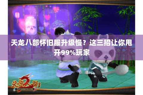 天龙八部怀旧服升级慢?这三招让你甩开99%玩家 天龙八部怀旧服升级慢?这三招让你甩开99%玩家