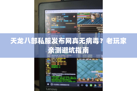 天龙八部私服发布网真无病毒?老玩家亲测避坑指南 天龙八部私服发布网真无病毒?老玩家亲测避坑指南