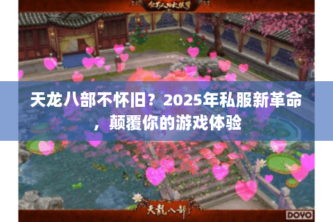 天龙八部不怀旧?2025年私服新革命,颠覆你的游戏体验 天龙八部不怀旧?2025年私服新革命,颠覆你的游戏体验