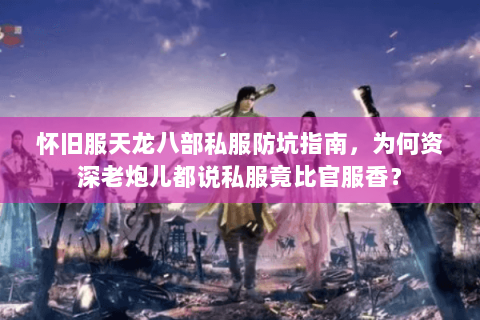 怀旧服天龙八部私服防坑指南,为何资深老炮儿都说私服竟比官服香? 怀旧服天龙八部私服防坑指南,为何资深老炮儿都说私服竟比官服香?