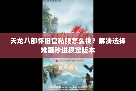 天龙八部怀旧官私服怎么挑?解决选择难题秒进稳定版本 天龙八部怀旧官私服怎么挑?解决选择难题秒进稳定版本