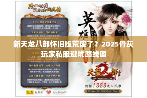 新天龙八部怀旧版荒废了?2025骨灰玩家私服避坑路线图 新天龙八部怀旧版荒废了?2025骨灰玩家私服避坑路线图