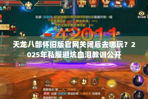 天龙八部怀旧版官网关闭后去哪玩？2025年私服避坑血泪教训公开