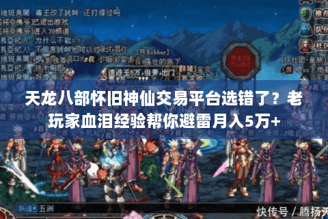天龙八部怀旧神仙交易平台选错了?老玩家血泪经验帮你避雷月入5万+ 天龙八部怀旧神仙交易平台选错了?老玩家血泪经验帮你避雷月入5万+