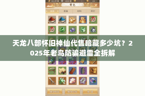 天龙八部怀旧神仙代售暗藏多少坑?2025年老鸟防骗避雷全拆解 天龙八部怀旧神仙代售暗藏多少坑?2025年老鸟防骗避雷全拆解