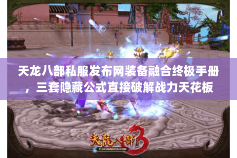 天龙八部私服发布网装备融合终极手册,三套隐藏公式直接破解战力天花板 天龙八部私服发布网装备融合终极手册,三套隐藏公式直接破解战力天花板