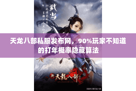 天龙八部私服发布网，90%玩家不知道的打年概率隐藏算法