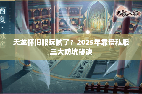 天龙怀旧服玩腻了?2025年靠谱私服三大防坑秘诀 天龙怀旧服玩腻了?2025年靠谱私服三大防坑秘诀