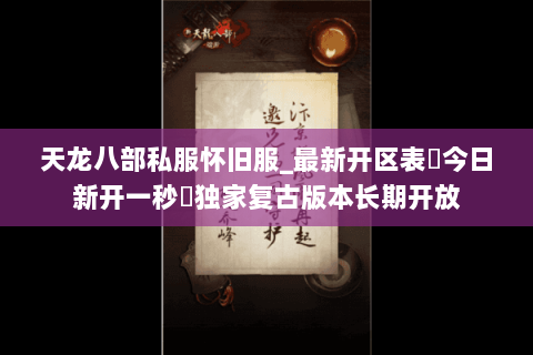 天龙八部私服怀旧服_最新开区表▷今日新开一秒◁独家复古版本长期开放