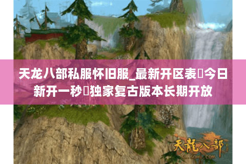 天龙八部私服怀旧服_最新开区表▷今日新开一秒◁独家复古版本长期开放
