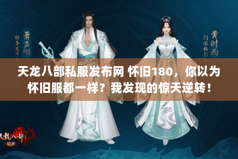 天龙八部私服发布网 怀旧180,你以为怀旧服都一样?我发现的惊天逆转! 天龙八部私服发布网 怀旧180,你以为怀旧服都一样?我发现的惊天逆转!