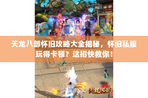 天龙八部怀旧攻略大全揭秘,怀旧私服玩得卡顿?这招快救你! 天龙八部怀旧攻略大全揭秘,怀旧私服玩得卡顿?这招快救你!