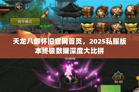 天龙八部怀旧官网首页，2025私服版本终极数据深度大比拼