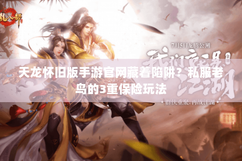 天龙怀旧版手游官网藏着陷阱?私服老鸟的3重保险玩法 天龙怀旧版手游官网藏着陷阱?私服老鸟的3重保险玩法