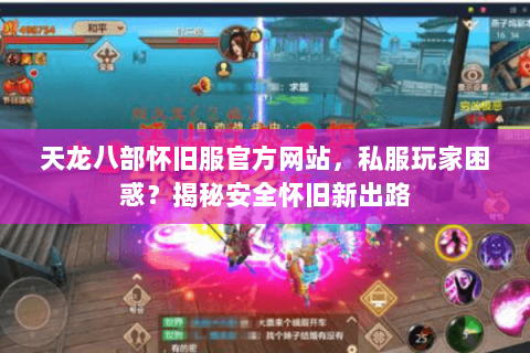 天龙八部怀旧服官方网站,私服玩家困惑?揭秘安全怀旧新出路 天龙八部怀旧服官方网站,私服玩家困惑?揭秘安全怀旧新出路