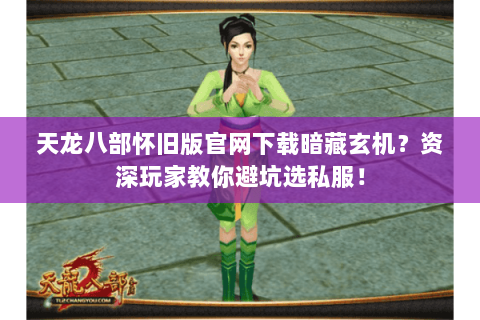 天龙八部怀旧版官网下载暗藏玄机?资深玩家教你避坑选私服! 天龙八部怀旧版官网下载暗藏玄机?资深玩家教你避坑选私服!