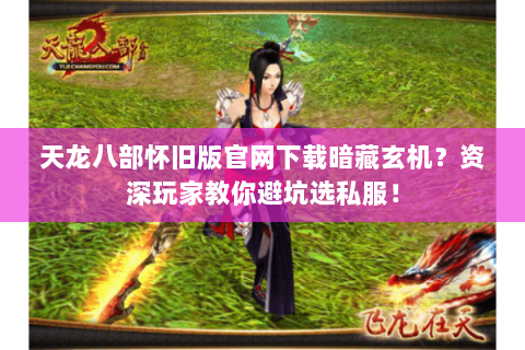 天龙八部怀旧版官网下载暗藏玄机?资深玩家教你避坑选私服! 天龙八部怀旧版官网下载暗藏玄机?资深玩家教你避坑选私服!