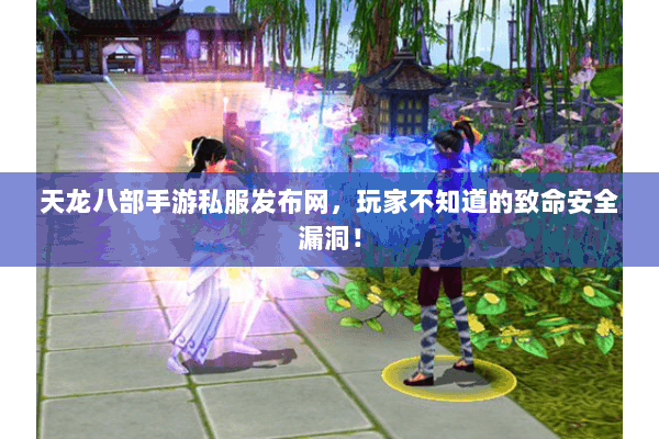 天龙八部手游私服发布网,玩家不知道的致命安全漏洞! 天龙八部手游私服发布网,玩家不知道的致命安全漏洞!