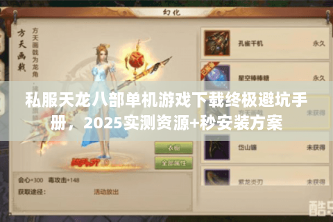 私服天龙八部单机游戏下载终极避坑手册,2025实测资源+秒安装方案 私服天龙八部单机游戏下载终极避坑手册,2025实测资源+秒安装方案