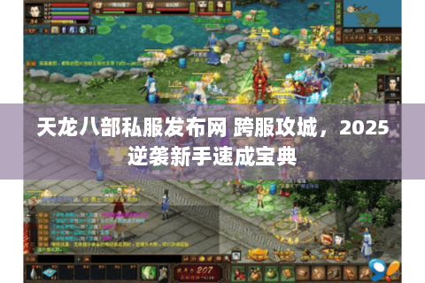 天龙八部私服发布网 跨服攻城,2025逆袭新手速成宝典 天龙八部私服发布网 跨服攻城,2025逆袭新手速成宝典
