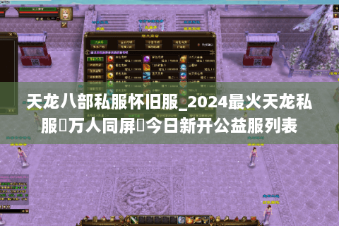 天龙八部私服怀旧服_2024最火天龙私服▷万人同屏◁今日新开公益服列表 天龙八部私服怀旧服_2024最火天龙私服▷万人同屏◁今日新开公益服列表
