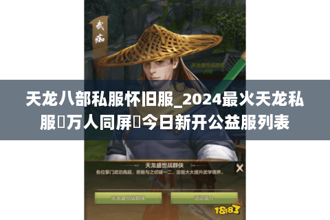 天龙八部私服怀旧服_2024最火天龙私服▷万人同屏◁今日新开公益服列表 天龙八部私服怀旧服_2024最火天龙私服▷万人同屏◁今日新开公益服列表