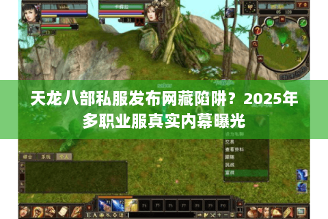 天龙八部私服发布网藏陷阱?2025年多职业服真实内幕曝光 天龙八部私服发布网藏陷阱?2025年多职业服真实内幕曝光