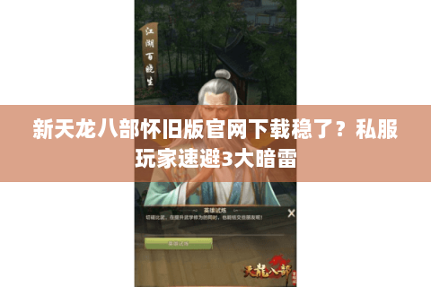 新天龙八部怀旧版官网下载稳了?私服玩家速避3大暗雷 新天龙八部怀旧版官网下载稳了?私服玩家速避3大暗雷