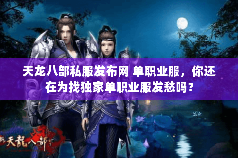 天龙八部私服发布网 单职业服,你还在为找独家单职业服发愁吗? 天龙八部私服发布网 单职业服,你还在为找独家单职业服发愁吗?