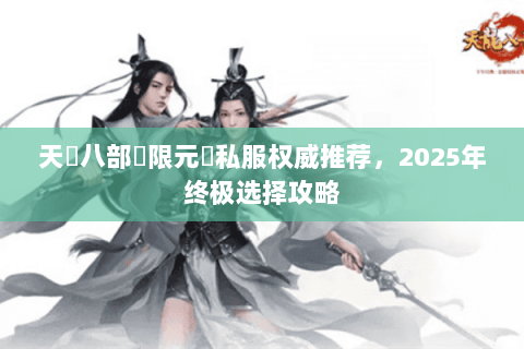 天龍八部無限元寶私服权威推荐,2025年终极选择攻略 天龍八部無限元寶私服权威推荐,2025年终极选择攻略
