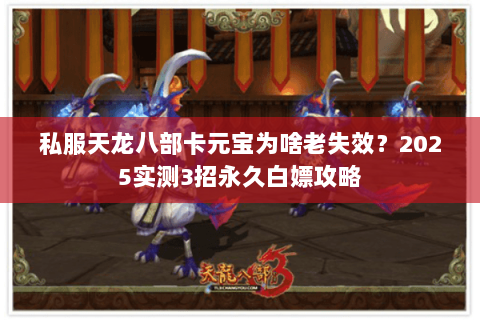 私服天龙八部卡元宝为啥老失效?2025实测3招永久白嫖攻略 私服天龙八部卡元宝为啥老失效?2025实测3招永久白嫖攻略