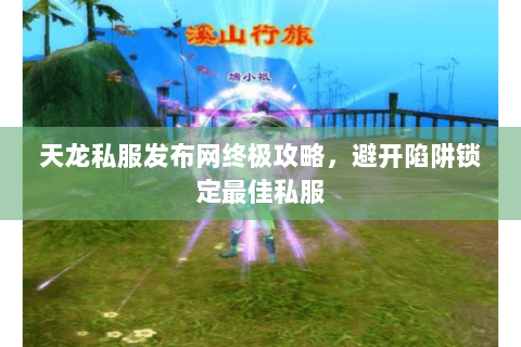 天龙私服发布网终极攻略,避开陷阱锁定最佳私服 天龙私服发布网终极攻略,避开陷阱锁定最佳私服