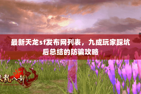 最新天龙sf发布网列表,九成玩家踩坑后总结的防骗攻略 最新天龙sf发布网列表,九成玩家踩坑后总结的防骗攻略