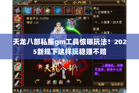 天龙八部私服gm工具惊曝玩法！2025新规下这样玩稳赚不赔