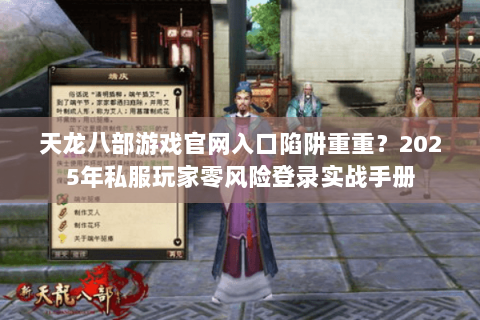 天龙八部游戏官网入口陷阱重重?2025年私服玩家零风险登录实战手册 天龙八部游戏官网入口陷阱重重?2025年私服玩家零风险登录实战手册