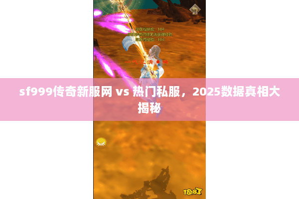 sf999传奇新服网 vs 热门私服,2025数据真相大揭秘 sf999传奇新服网 vs 热门私服,2025数据真相大揭秘
