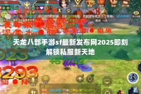 天龙八部手游sf最新发布网2025即刻解锁私服新天地 天龙八部手游sf最新发布网2025即刻解锁私服新天地