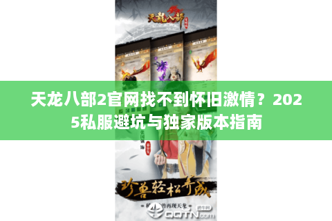 天龙八部2官网找不到怀旧激情？2025私服避坑与独家版本指南