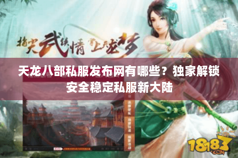 天龙八部私服发布网有哪些?独家解锁安全稳定私服新大陆 天龙八部私服发布网有哪些?独家解锁安全稳定私服新大陆